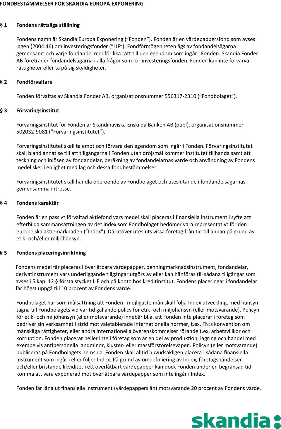 Fondförmögenheten ägs av fondandelsägarna gemensamt och varje fondandel medför lika rätt till den egendom som ingår i Fonden.