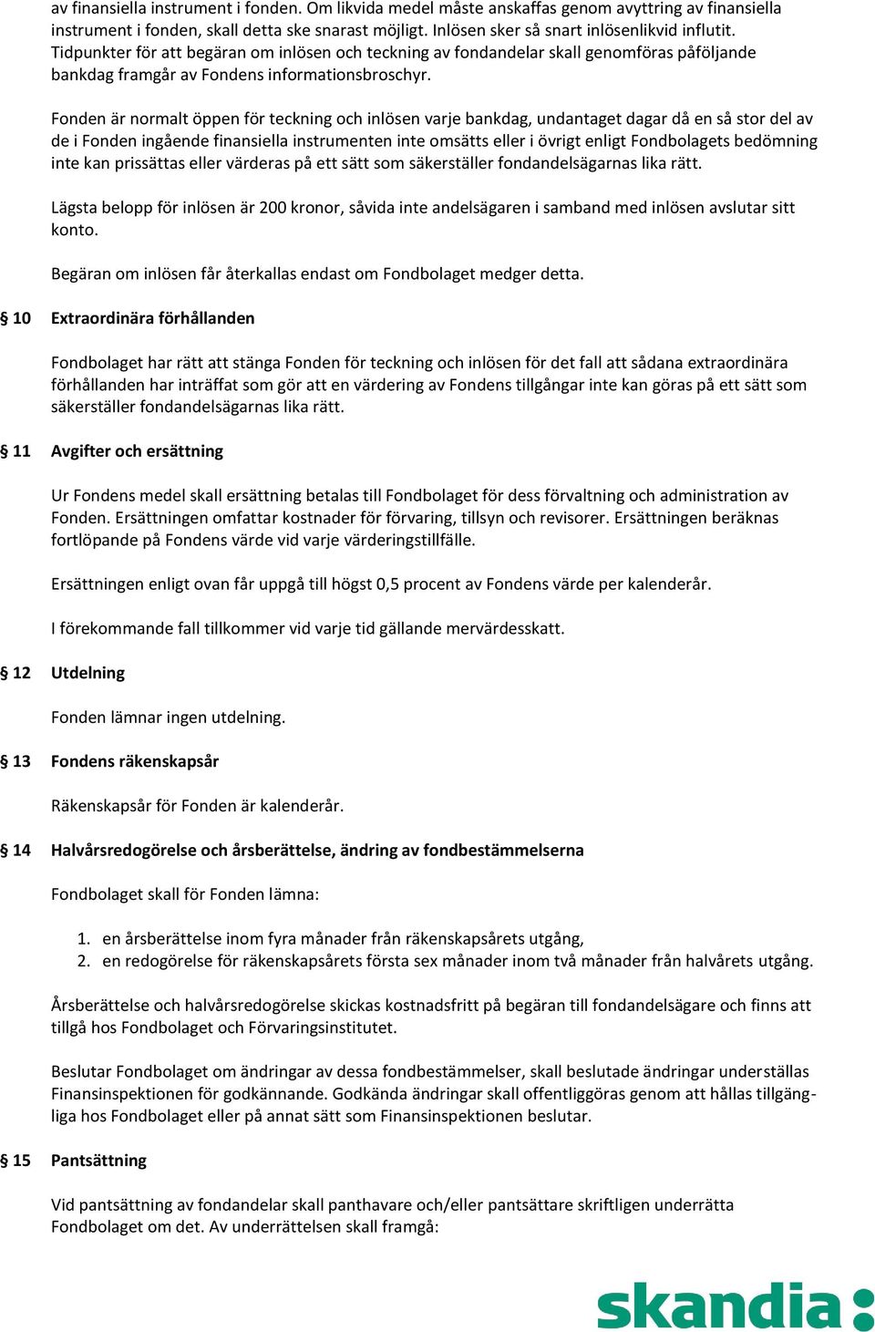 Fonden är normalt öppen för teckning och inlösen varje bankdag, undantaget dagar då en så stor del av de i Fonden ingående finansiella instrumenten inte omsätts eller i övrigt enligt Fondbolagets