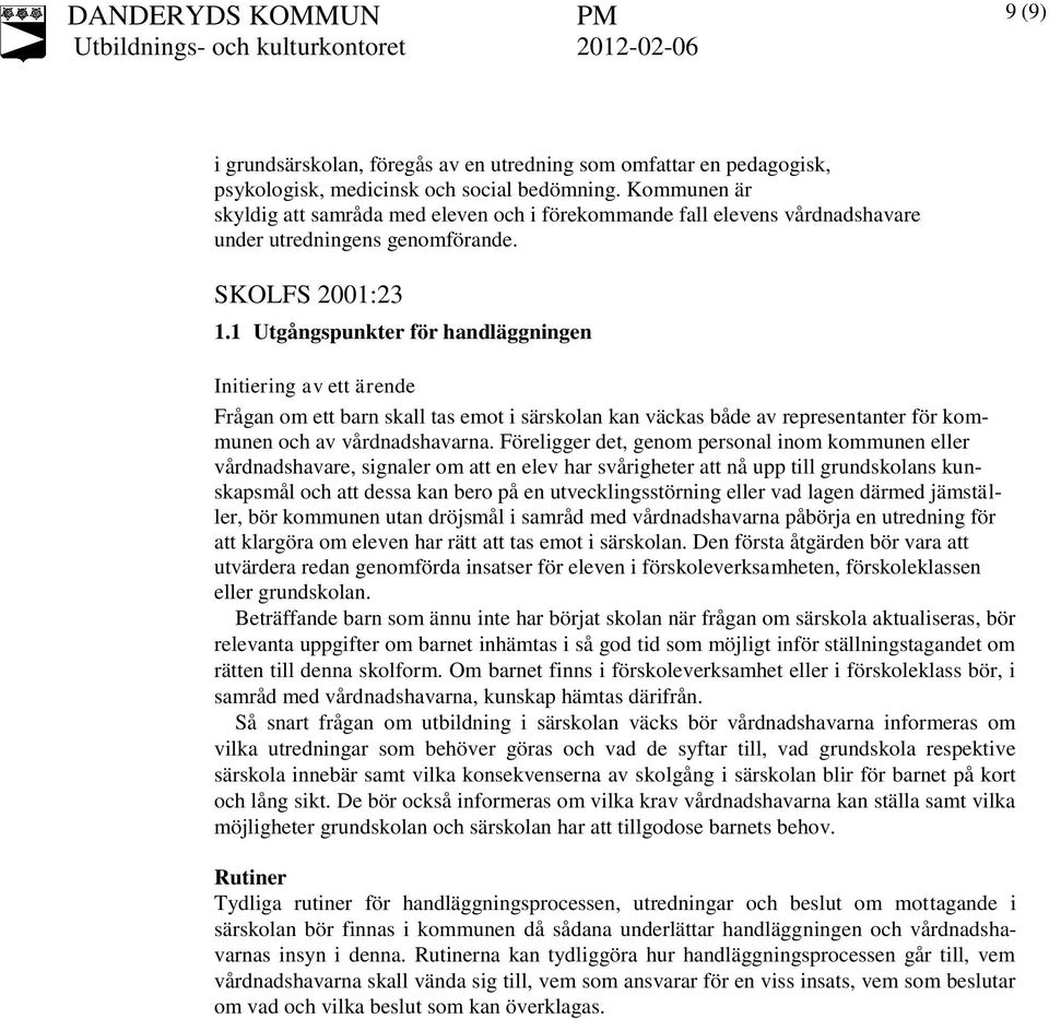 1 Utgångspunkter för handläggningen Initiering av ett ärende Frågan om ett barn skall tas emot i särskolan kan väckas både av representanter för kommunen och av vårdnadshavarna.