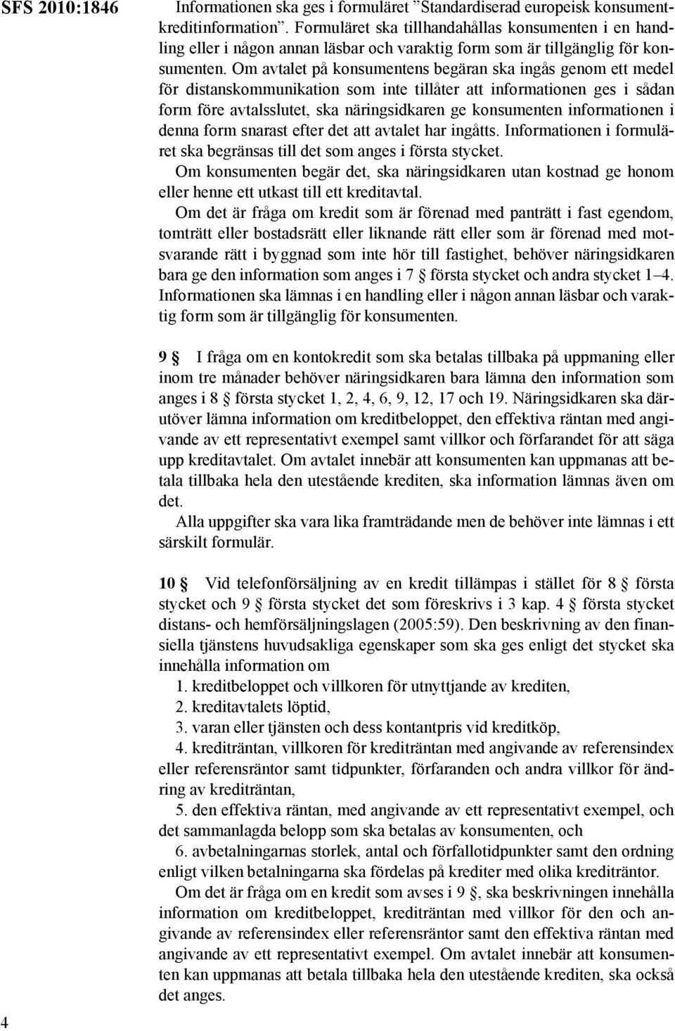 Om avtalet på konsumentens begäran ska ingås genom ett medel för distanskommunikation som inte tillåter att informationen ges i sådan form före avtalsslutet, ska näringsidkaren ge konsumenten