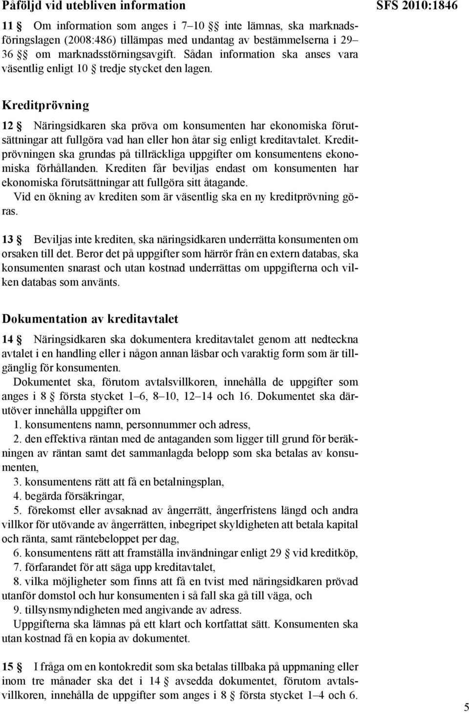 SFS 2010:1846 Kreditprövning 12 Näringsidkaren ska pröva om konsumenten har ekonomiska förutsättningar att fullgöra vad han eller hon åtar sig enligt kreditavtalet.