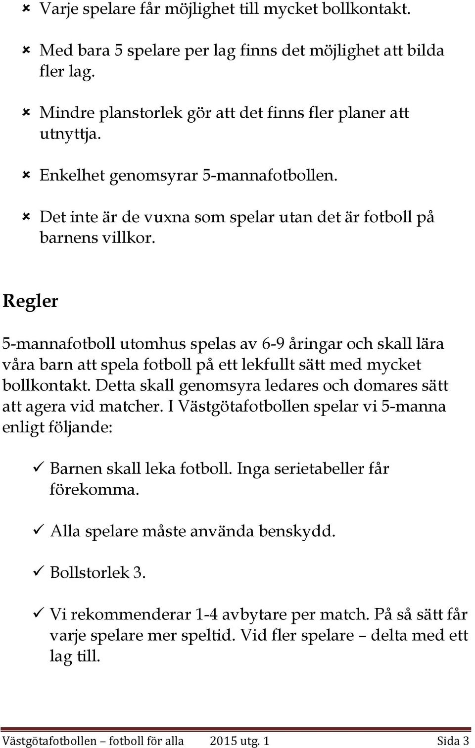 Regler 5-mannafotboll utomhus spelas av 6-9 åringar och skall lära våra barn att spela fotboll på ett lekfullt sätt med mycket bollkontakt.