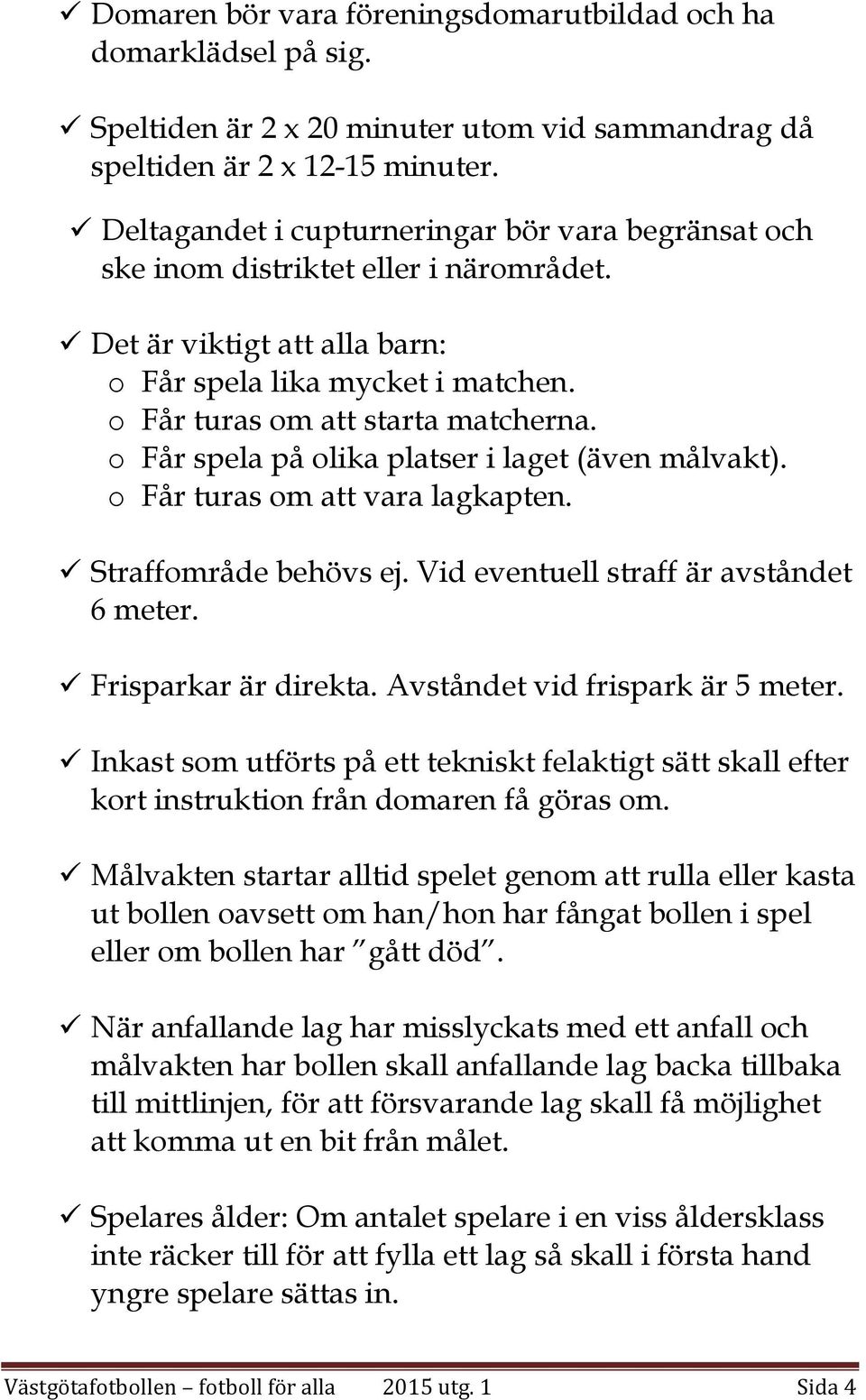 o Får spela på olika platser i laget (även målvakt). o Får turas om att vara lagkapten. Straffområde behövs ej. Vid eventuell straff är avståndet 6 meter. Frisparkar är direkta.