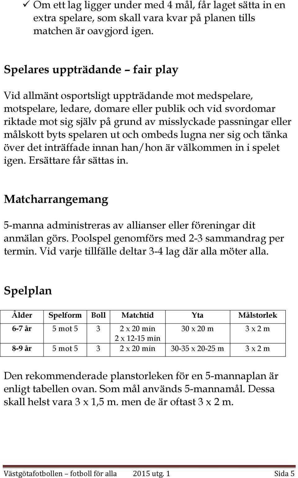 eller målskott byts spelaren ut och ombeds lugna ner sig och tänka över det inträffade innan han/hon är välkommen in i spelet igen. Ersättare får sättas in.