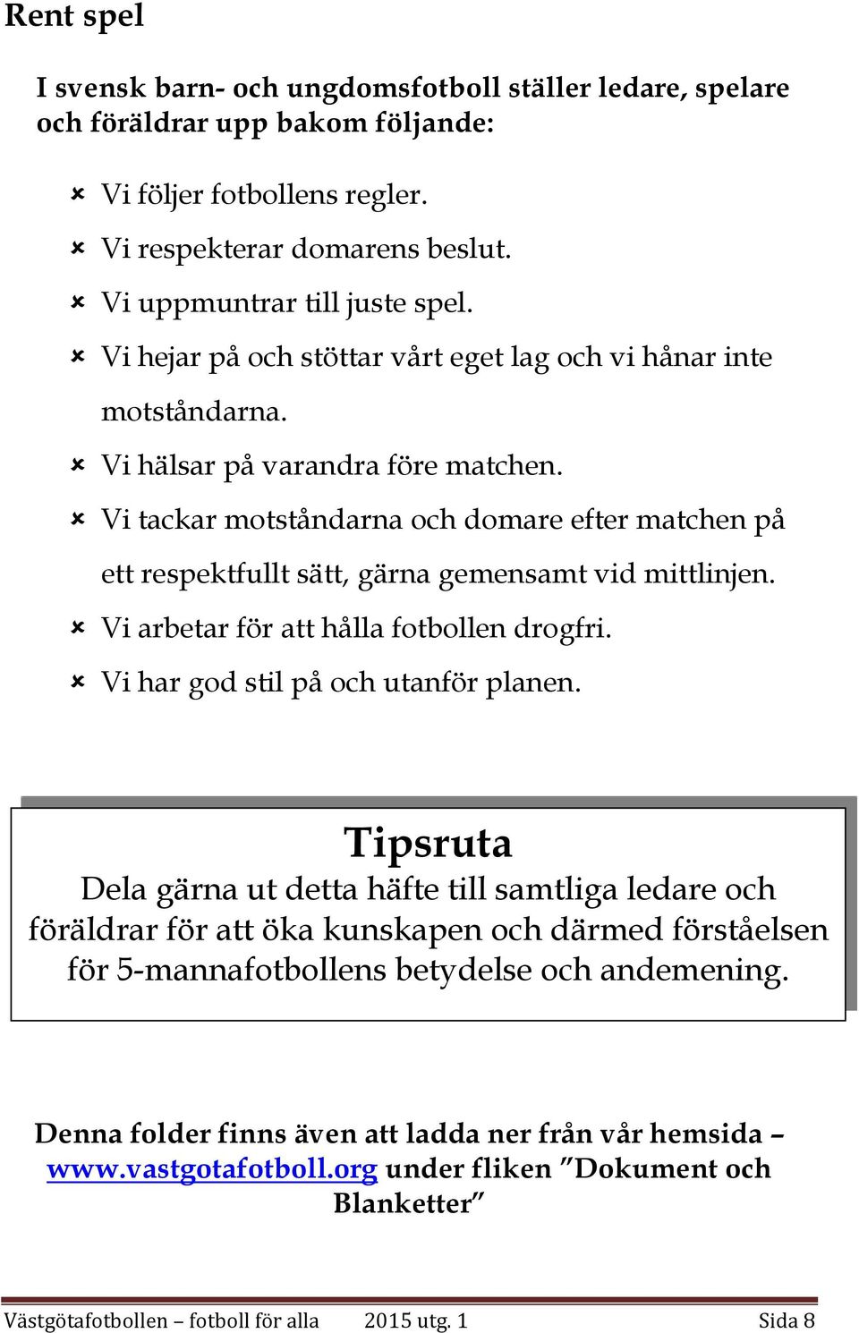 Vi tackar motståndarna och domare efter matchen på ett respektfullt sätt, gärna gemensamt vid mittlinjen. Vi arbetar för att hålla fotbollen drogfri. Vi har god stil på och utanför planen.