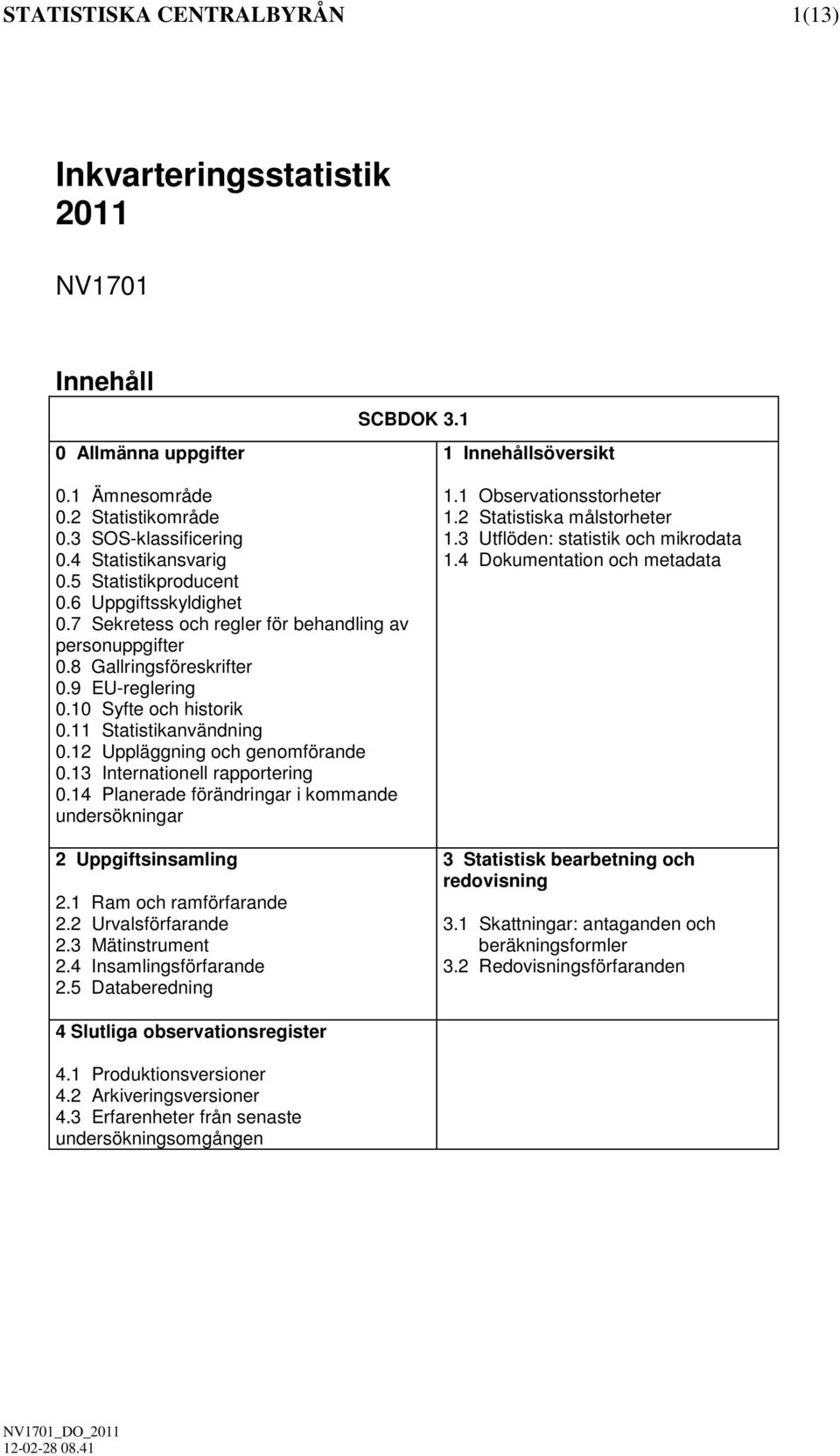 11 Statistikanvändning 0.12 Uppläggning och genomförande 0.13 Internationell rapportering 0.14 Planerade förändringar i kommande undersökningar 2 Uppgiftsinsamling 2.1 Ram och ramförfarande 2.