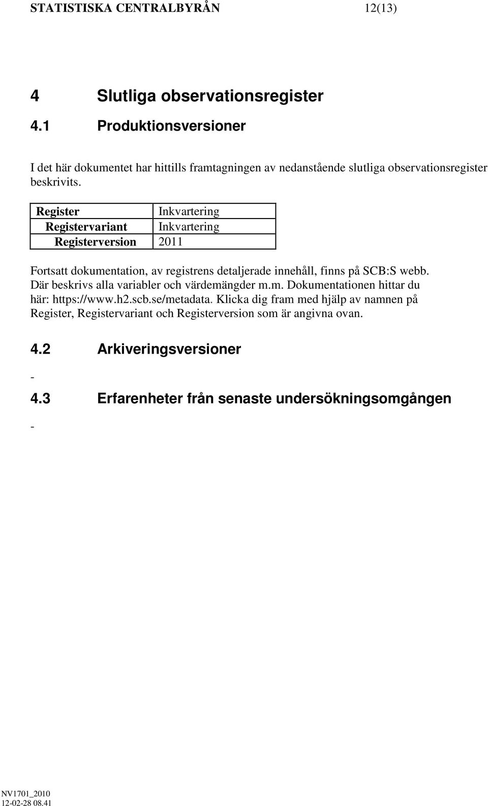 Register Inkvartering Registervariant Inkvartering Registerversion 2011 Fortsatt dokumentation, av registrens detaljerade innehåll, finns på SCB:S webb.