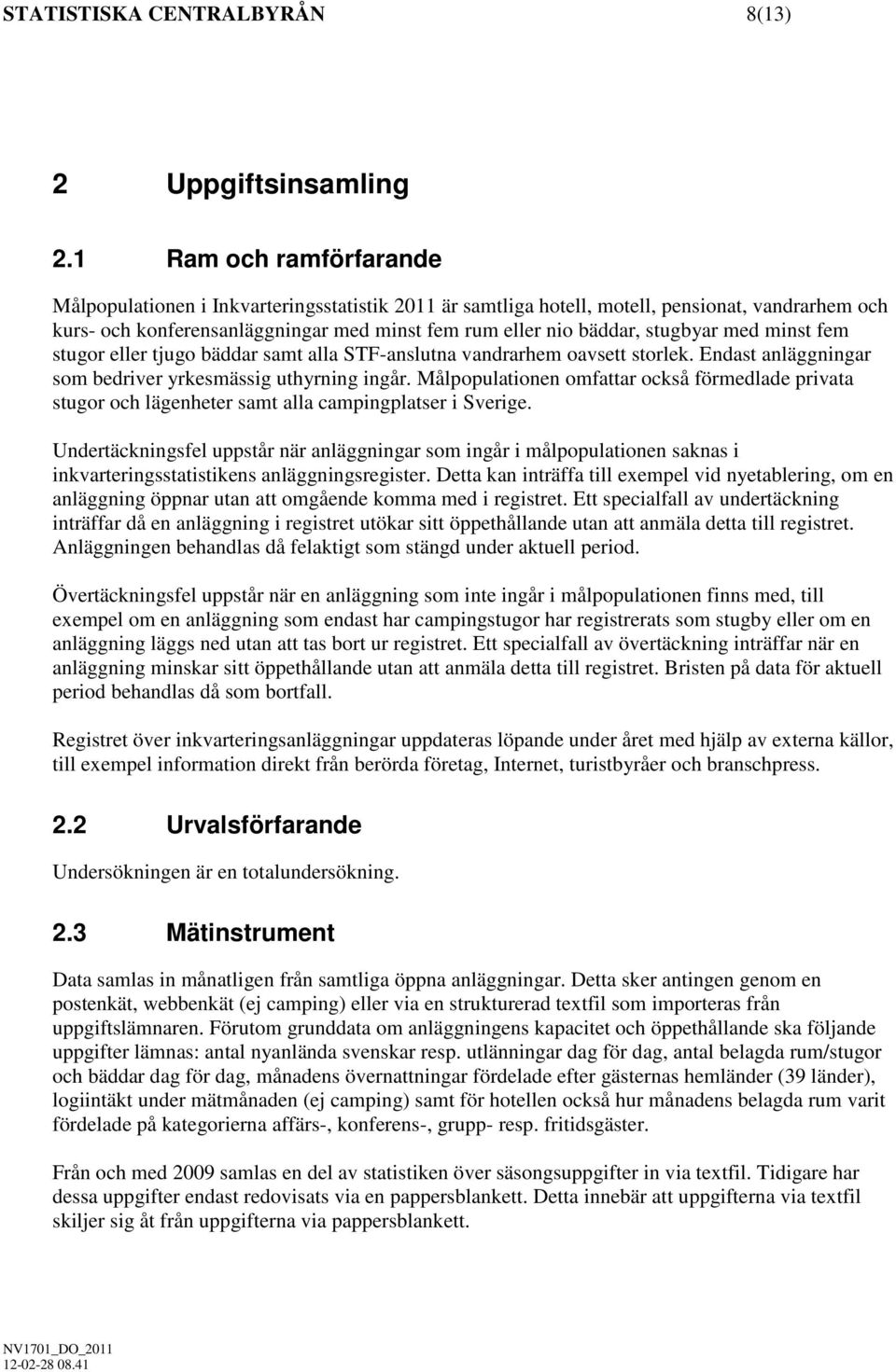 stugbyar med minst fem stugor eller tjugo bäddar samt alla STF-anslutna vandrarhem oavsett storlek. Endast anläggningar som bedriver yrkesmässig uthyrning ingår.