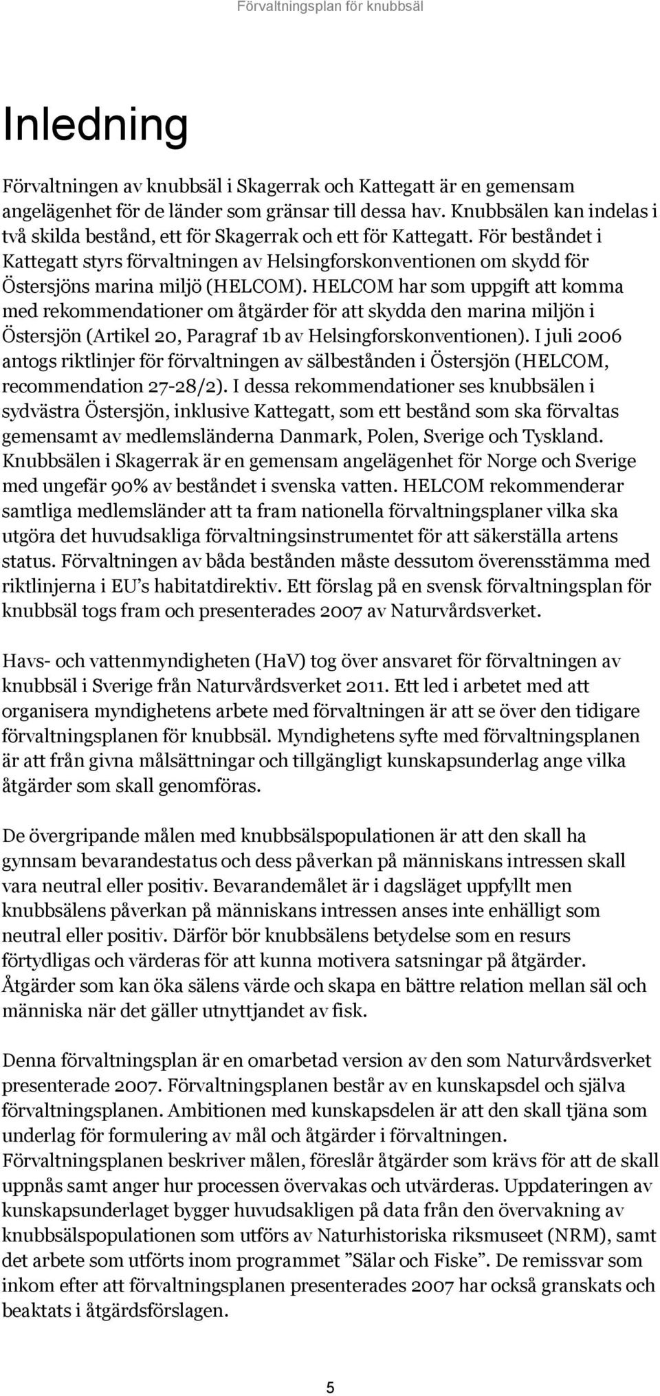 För beståndet i Kattegatt styrs förvaltningen av Helsingforskonventionen om skydd för Östersjöns marina miljö (HELCOM).