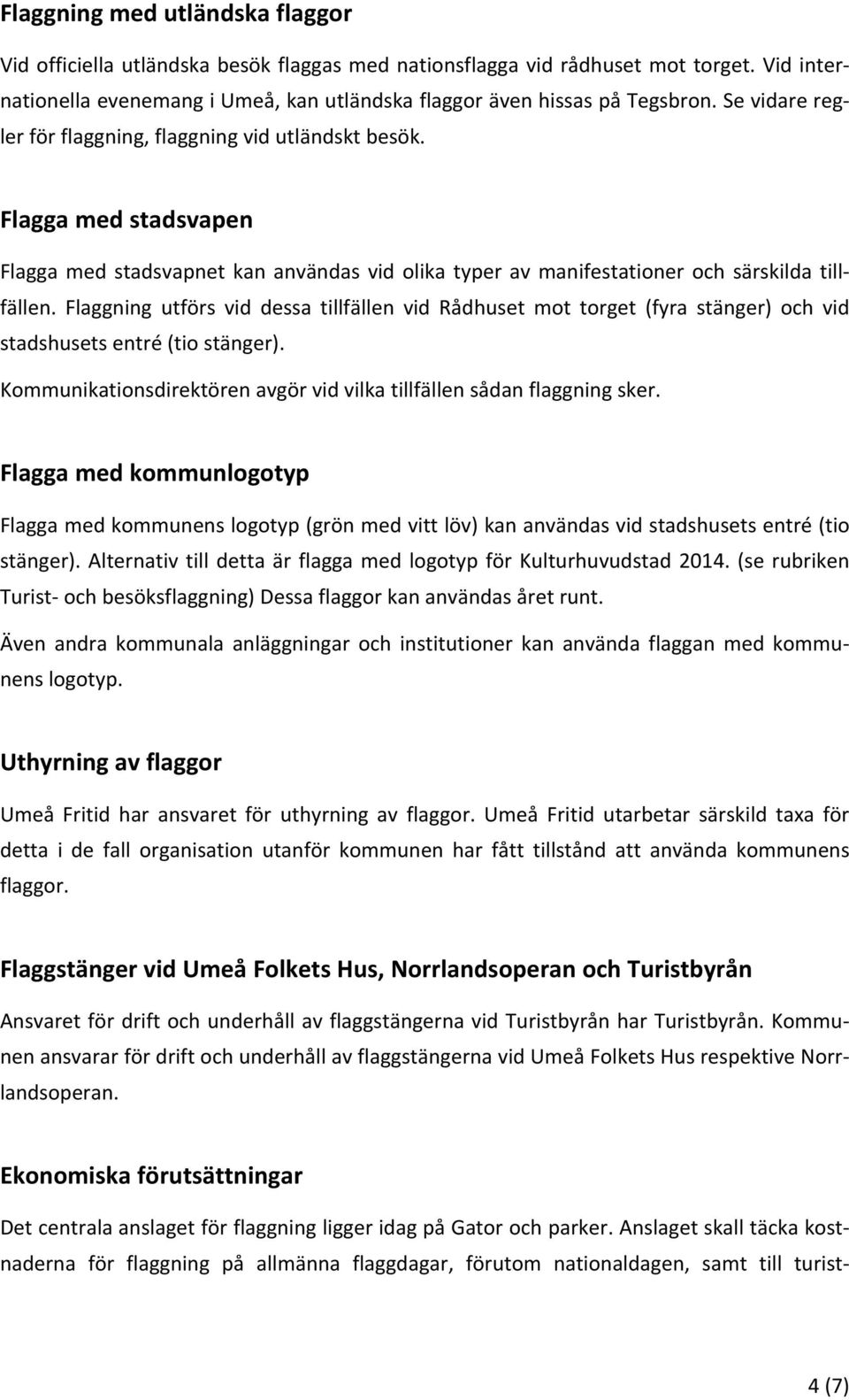 Flaggning utförs vid dessa tillfällen vid Rådhuset mot torget (fyra stänger) och vid stadshusets entré (tio stänger). Kommunikationsdirektören avgör vid vilka tillfällen sådan flaggning sker.