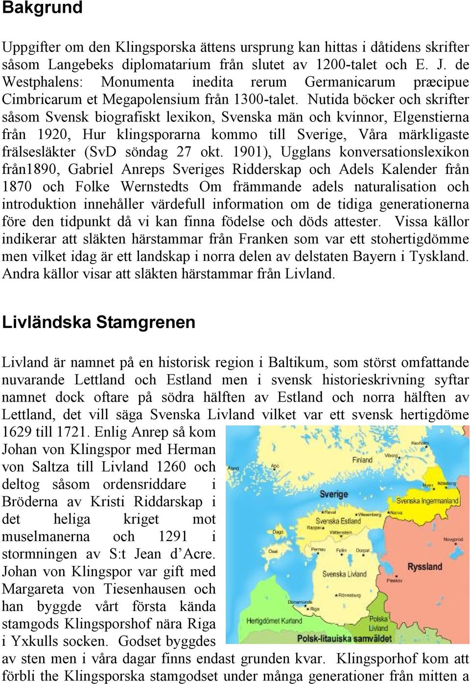 Nutida böcker och skrifter såsom Svensk biografiskt lexikon, Svenska män och kvinnor, Elgenstierna från 1920, Hur klingsporarna kommo till Sverige, Våra märkligaste frälsesläkter (SvD söndag 27 okt.