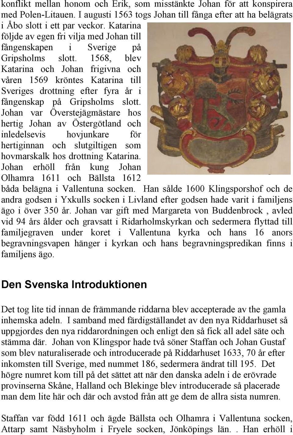 1568, blev Katarina och Johan frigivna och våren 1569 kröntes Katarina till Sveriges drottning efter fyra år i fångenskap på Gripsholms slott.