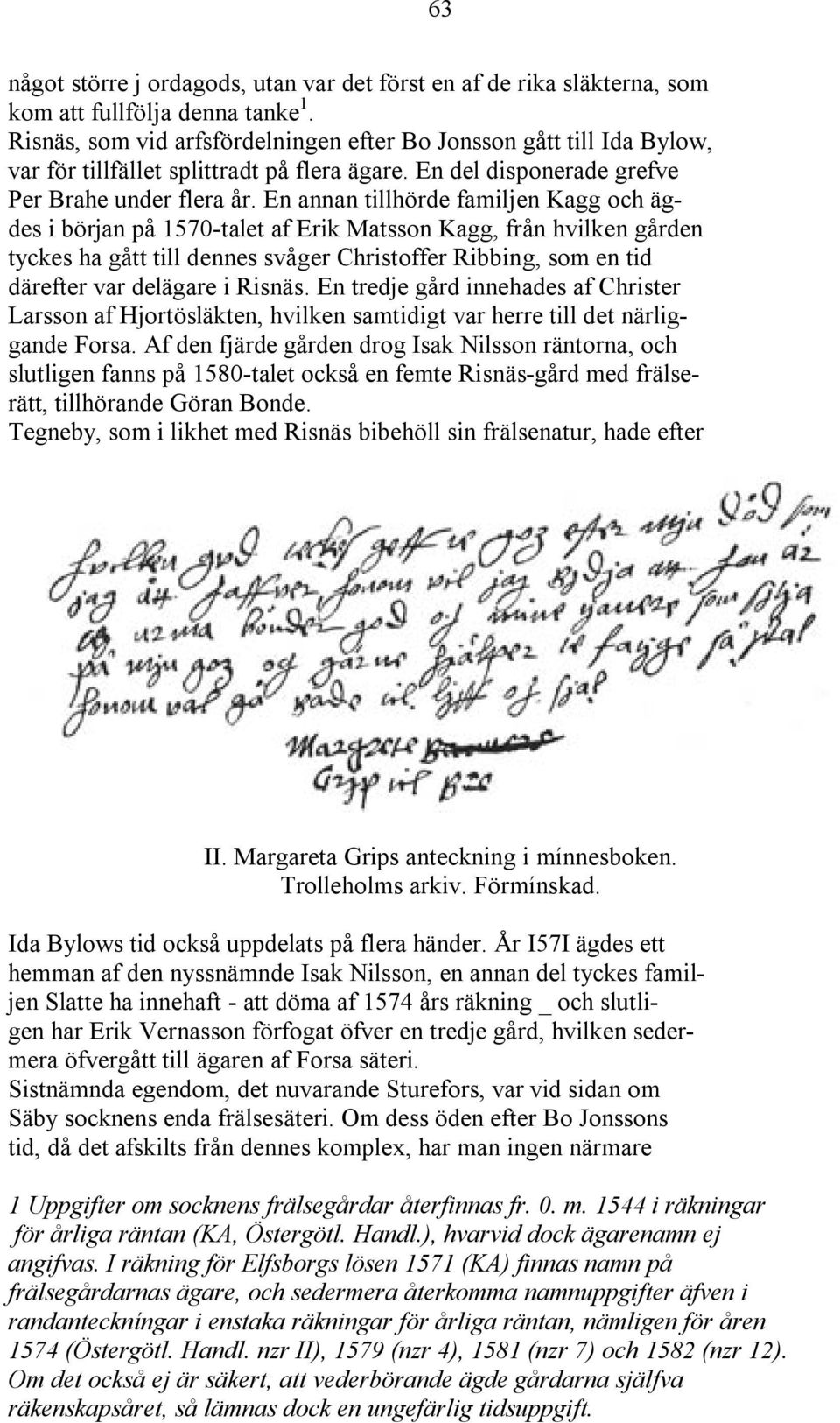 En annan tillhörde familjen Kagg och ägdes i början på 1570-talet af Erik Matsson Kagg, från hvilken gården tyckes ha gått till dennes svåger Christoffer Ribbing, som en tid därefter var delägare i