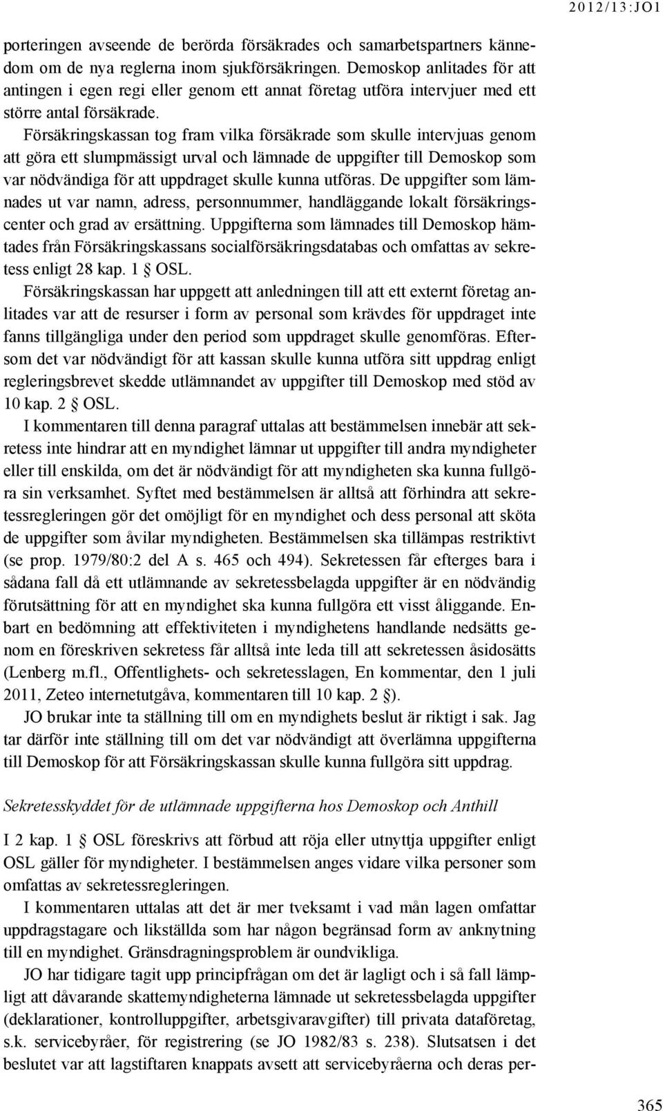 Försäkringskassan tog fram vilka försäkrade som skulle intervjuas genom att göra ett slumpmässigt urval och lämnade de uppgifter till Demoskop som var nödvändiga för att uppdraget skulle kunna