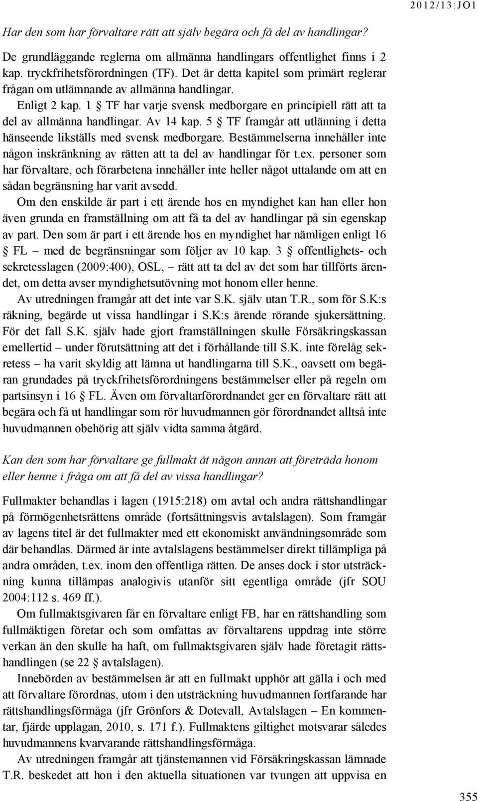 5 TF framgår att utlänning i detta hänseende likställs med svensk medborgare. Bestämmelserna innehåller inte någon inskränkning av rätten att ta del av handlingar för t.ex.