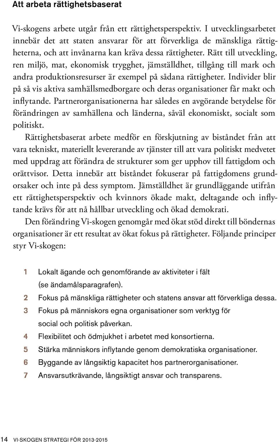 Rätt till utveckling, ren miljö, mat, ekonomisk trygghet, jämställdhet, tillgång till mark och andra produktionsresurser är exempel på sådana rättigheter.