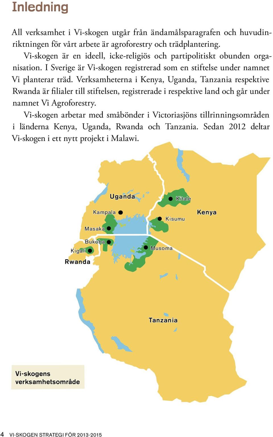 Verksamheterna i Kenya, Uganda, Tanzania respektive Rwanda är filialer till stiftelsen, registrerade i respektive land och går under namnet Vi Agroforestry.
