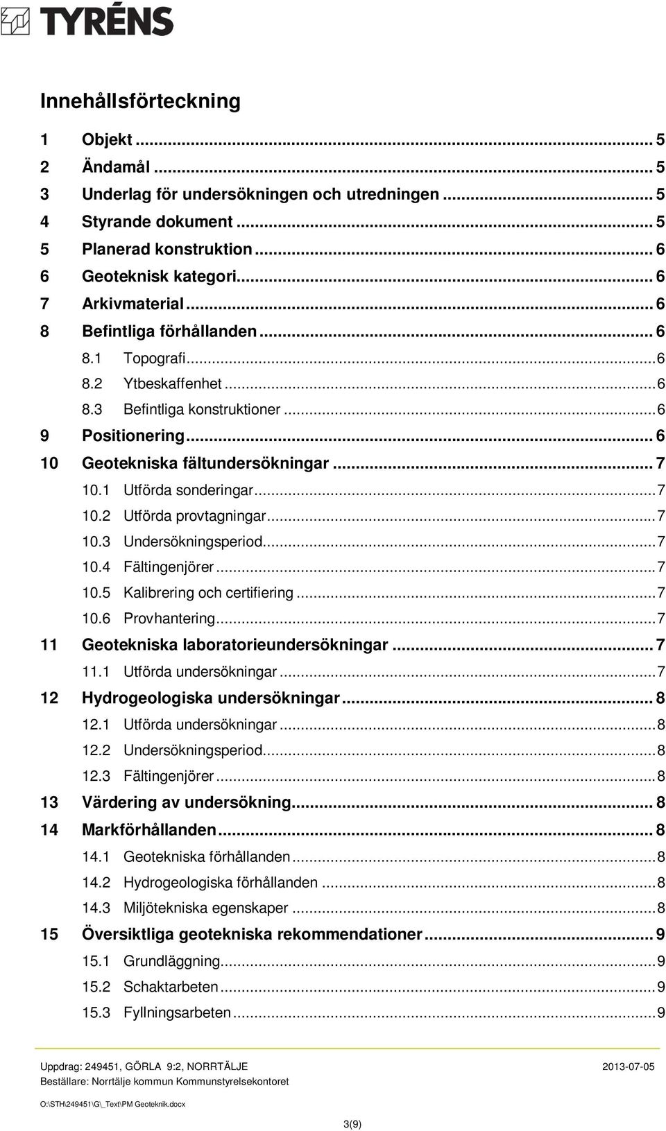 .. 7 10.2 Utförda provtagningar... 7 10.3 Undersökningsperiod... 7 10.4 Fältingenjörer... 7 10.5 Kalibrering och certifiering... 7 10.6 Provhantering... 7 11 Geotekniska laboratorieundersökningar.