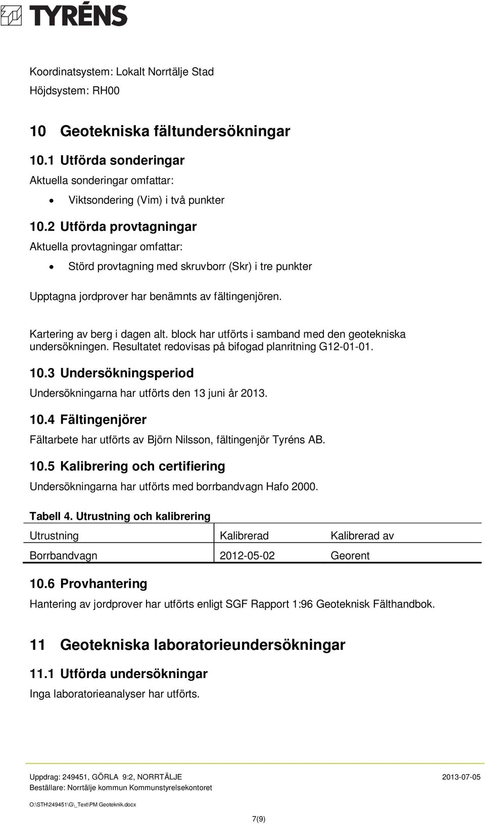 block har utförts i samband med den geotekniska undersökningen. Resultatet redovisas på bifogad planritning G12-01-01. 10.