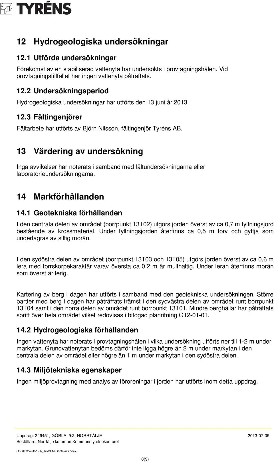 13 Värdering av undersökning Inga avvikelser har noterats i samband med fältundersökningarna eller laboratorieundersökningarna. 14 Markförhållanden 14.