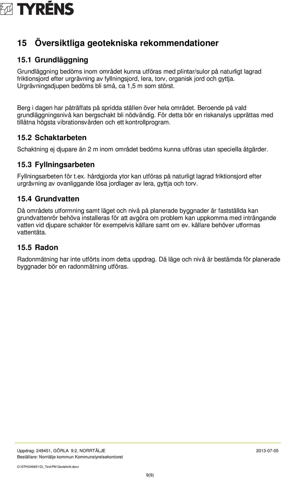 Urgrävningsdjupen bedöms bli små, ca 1,5 m som störst. Berg i dagen har påträffats på spridda ställen över hela området. Beroende på vald grundläggningsnivå kan bergschakt bli nödvändig.