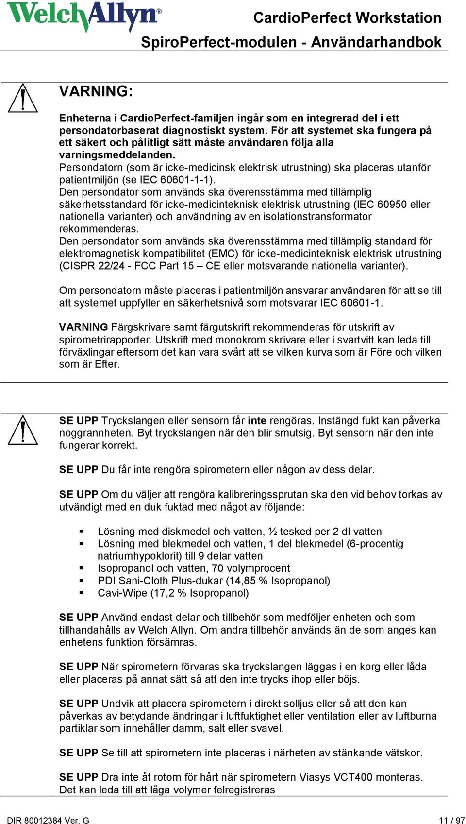 Persondatorn (som är icke-medicinsk elektrisk utrustning) ska placeras utanför patientmiljön (se IEC 60601-1-1).