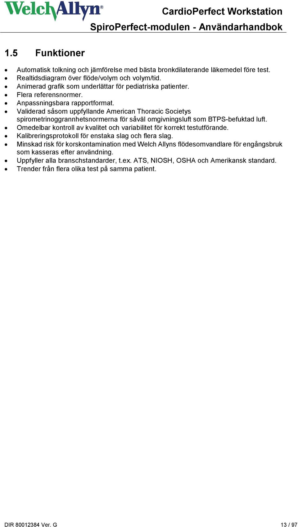Validerad såsom uppfyllande American Thoracic Societys spirometrinoggrannhetsnormerna för såväl omgivningsluft som BTPS-befuktad luft.