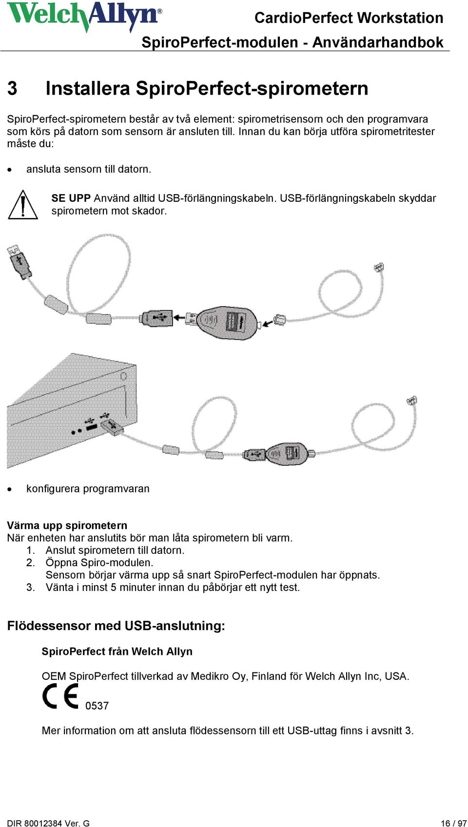 konfigurera programvaran Värma upp spirometern När enheten har anslutits bör man låta spirometern bli varm. 1. Anslut spirometern till datorn. 2. Öppna Spiro-modulen.
