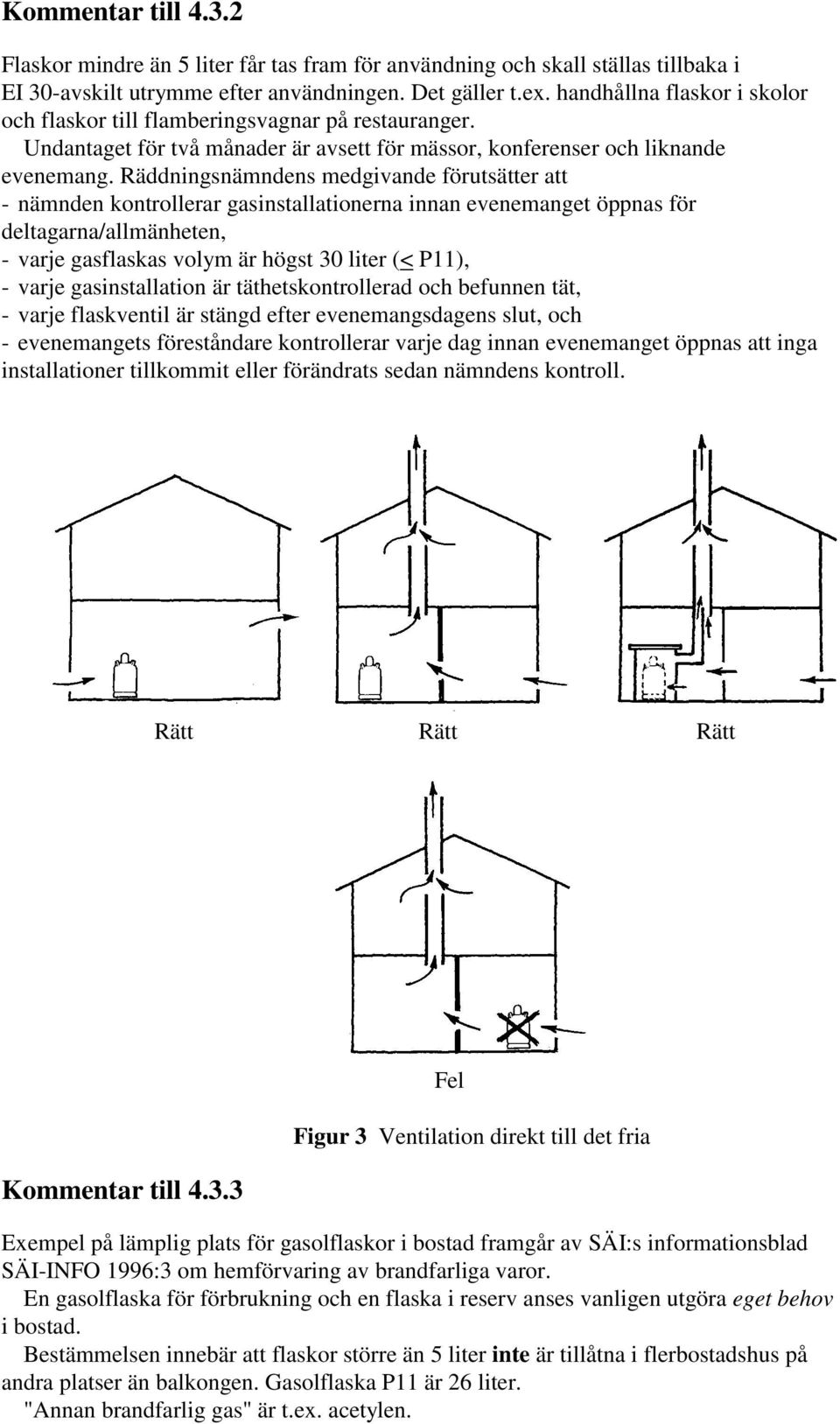 Räddningsnämndens medgivande förutsätter att - nämnden kontrollerar gasinstallationerna innan evenemanget öppnas för deltagarna/allmänheten, - varje gasflaskas volym är högst 30 liter (< P11), -