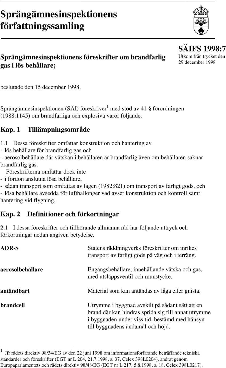 1 Dessa föreskrifter omfattar konstruktion och hantering av - lös behållare för brandfarlig gas och - aerosolbehållare där vätskan i behållaren är brandfarlig även om behållaren saknar brandfarlig