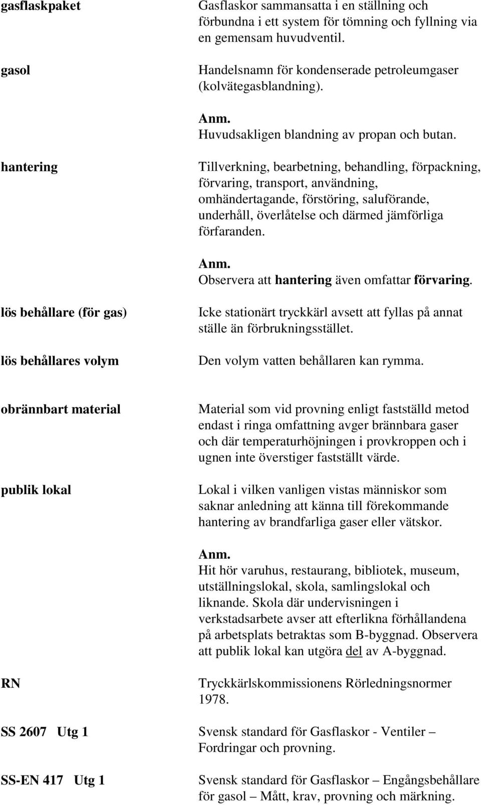 hantering Tillverkning, bearbetning, behandling, förpackning, förvaring, transport, användning, omhändertagande, förstöring, saluförande, underhåll, överlåtelse och därmed jämförliga förfaranden. Anm.