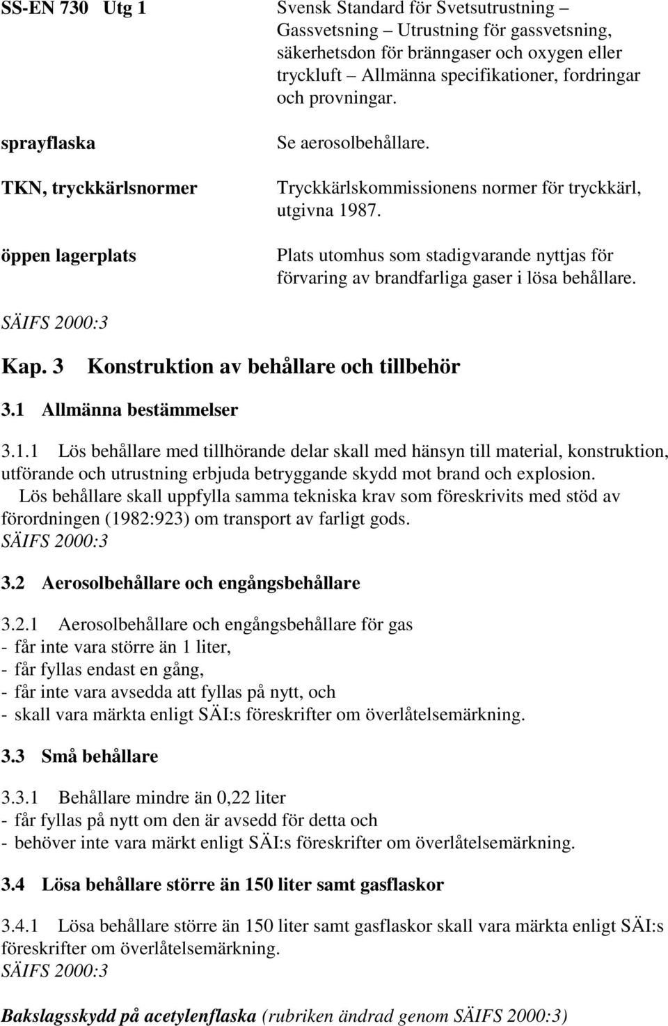 Plats utomhus som stadigvarande nyttjas för förvaring av brandfarliga gaser i lösa behållare. SÄIFS 2000:3 Kap. 3 Konstruktion av behållare och tillbehör 3.1 