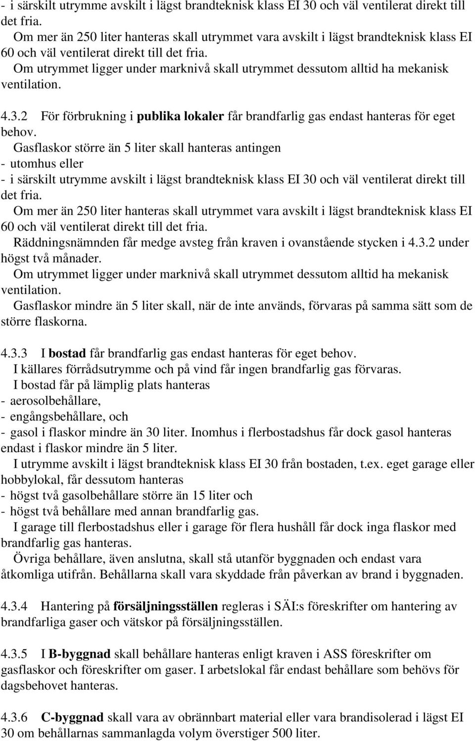 Om utrymmet ligger under marknivå skall utrymmet dessutom alltid ha mekanisk ventilation. 4.3.2 För förbrukning i publika lokaler får brandfarlig gas endast hanteras för eget behov.