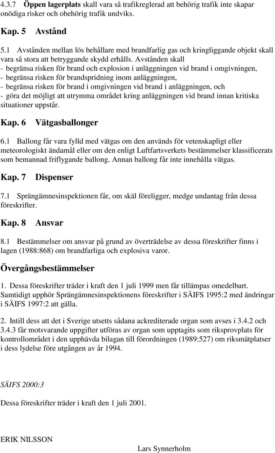 Avstånden skall - begränsa risken för brand och explosion i anläggningen vid brand i omgivningen, - begränsa risken för brandspridning inom anläggningen, - begränsa risken för brand i omgivningen vid