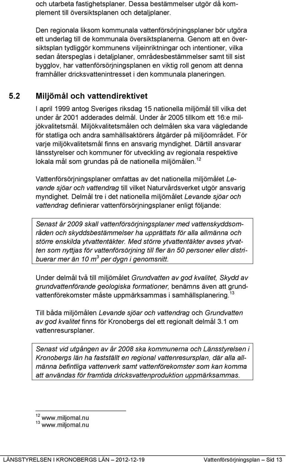 Genom att en översiktsplan tydliggör kommunens viljeinriktningar och intentioner, vilka sedan återspeglas i detaljplaner, områdesbestämmelser samt till sist bygglov, har vattenförsörjningsplanen en