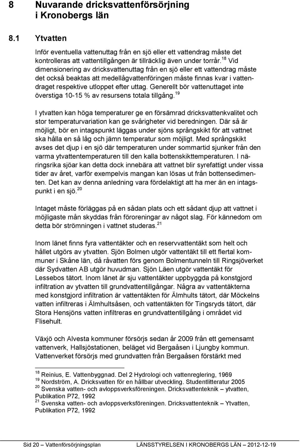18 Vid dimensionering av dricksvattenuttag från en sjö eller ett vattendrag måste det också beaktas att medellågvattenföringen måste finnas kvar i vattendraget respektive utloppet efter uttag.