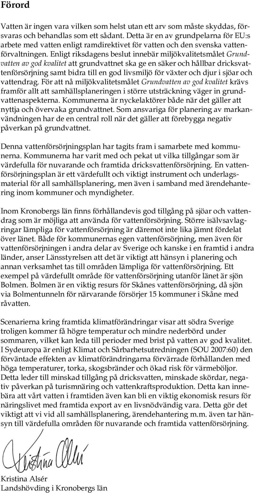 Enligt riksdagens beslut innebär miljökvalitetsmålet Grundvatten av god kvalitet att grundvattnet ska ge en säker och hållbar dricksvattenförsörjning samt bidra till en god livsmiljö för växter och