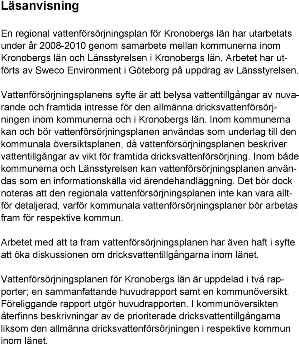 Vattenförsörjningsplanens syfte är att belysa vattentillgångar av nuvarande och framtida intresse för den allmänna dricksvattenförsörjningen inom kommunerna och i Kronobergs län.