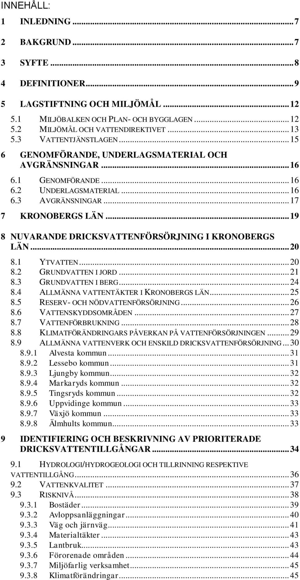 .. 19 8 NUVARANDE DRICKSVATTENFÖRSÖRJNING I KRONOBERGS LÄN... 20 8.1 YTVATTEN... 20 8.2 GRUNDVATTEN I JORD... 21 8.3 GRUNDVATTEN I BERG... 24 8.4 ALLMÄNNA VATTENTÄKTER I KRONOBERGS LÄN... 25 8.