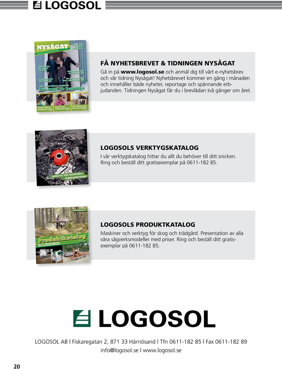 Få Nyhetsbrevet & tidningen Nysågat Gå in på www.logosol.se och anmäl dig till vårt e-nyhetsbrev och vår tidning Nysågat!