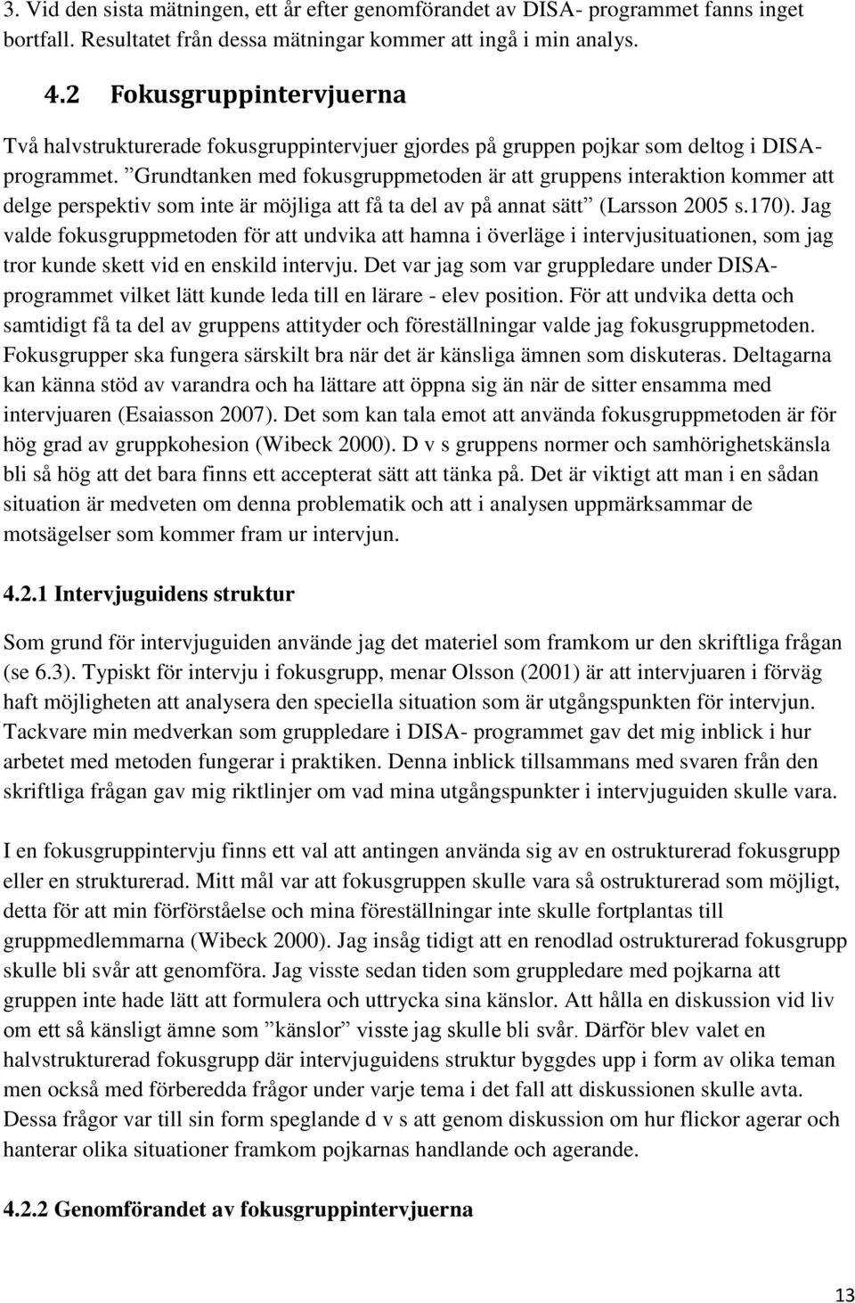 Grundtanken med fokusgruppmetoden är att gruppens interaktion kommer att delge perspektiv som inte är möjliga att få ta del av på annat sätt (Larsson 2005 s.170).