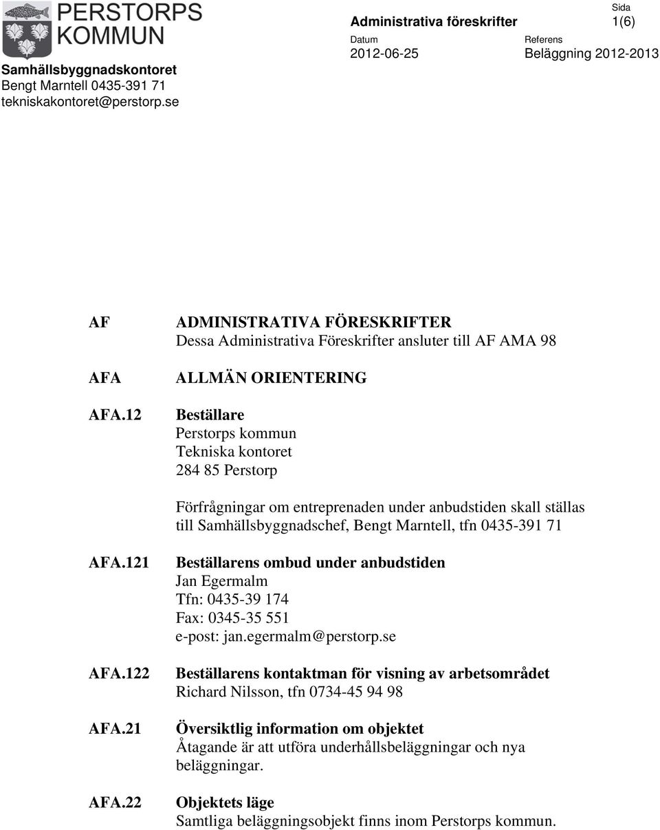 anbudstiden skall ställas till Samhällsbyggnadschef, Bengt Marntell, tfn 0435-391 71 AFA.121 AFA.122 AFA.21 AFA.22 Beställarens ombud under anbudstiden Jan Egermalm Tfn: 0435-39 174 Fax: 0345-35 551 e-post: jan.