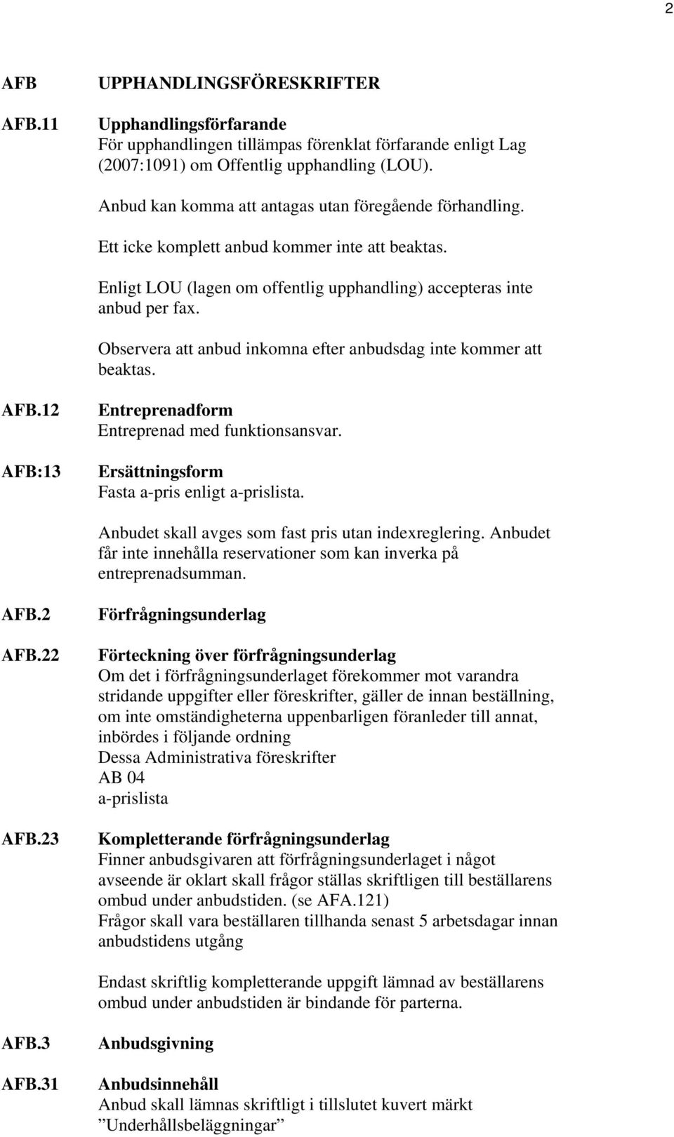 Observera att anbud inkomna efter anbudsdag inte kommer att beaktas. AFB.12 AFB:13 Entreprenadform Entreprenad med funktionsansvar. Ersättningsform Fasta a-pris enligt a-prislista.