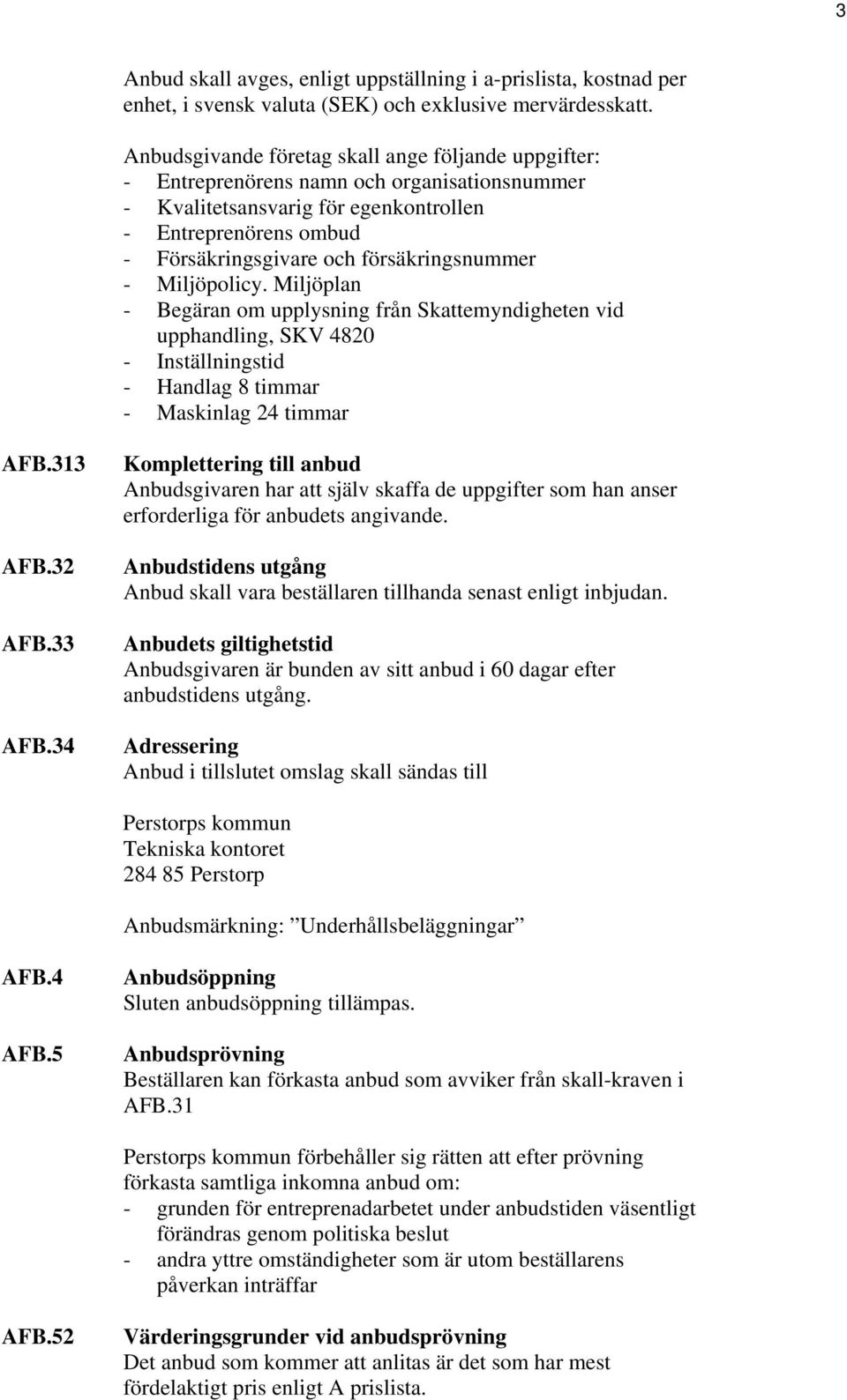 försäkringsnummer - Miljöpolicy. Miljöplan - Begäran om upplysning från Skattemyndigheten vid upphandling, SKV 4820 - Inställningstid - Handlag 8 timmar - Maskinlag 24 timmar AFB.313 AFB.32 AFB.