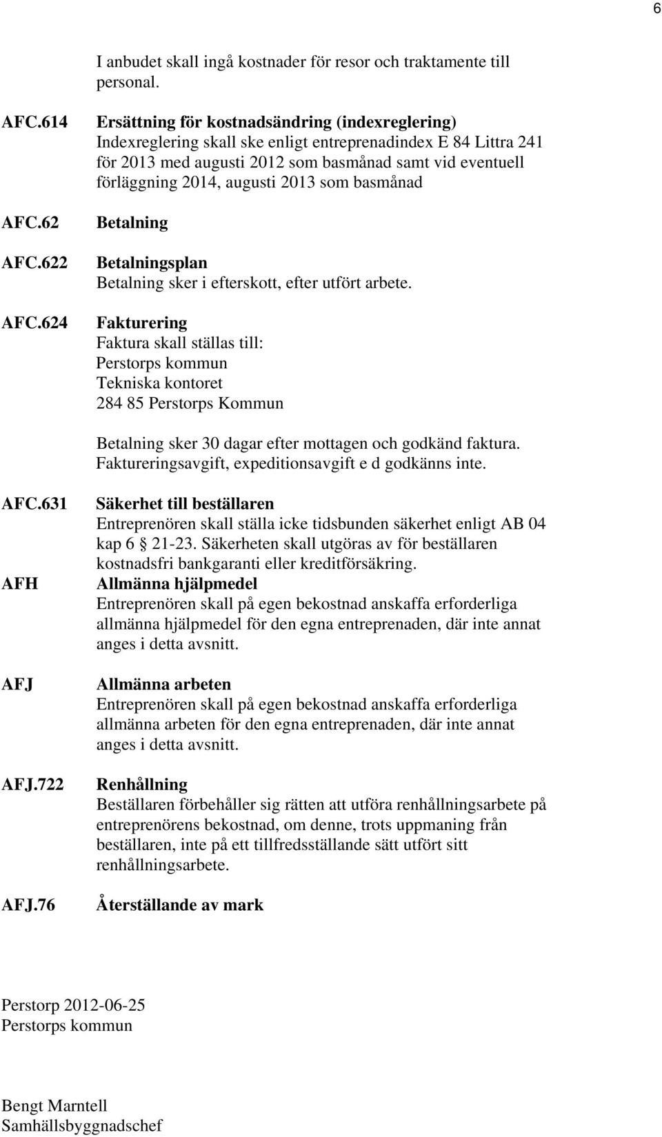 augusti 2013 som basmånad Betalning Betalningsplan Betalning sker i efterskott, efter utfört arbete.