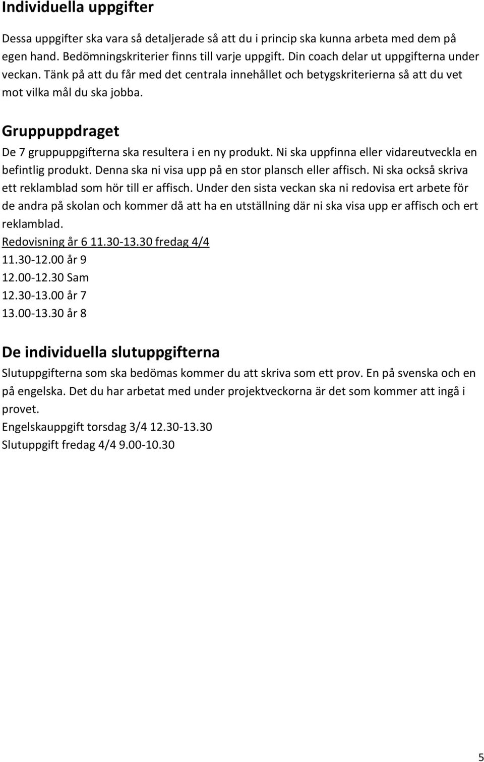 Gruppuppdraget De 7 gruppuppgifterna ska resultera i en ny produkt. Ni ska uppfinna eller vidareutveckla en befintlig produkt. Denna ska ni visa upp på en stor plansch eller affisch.