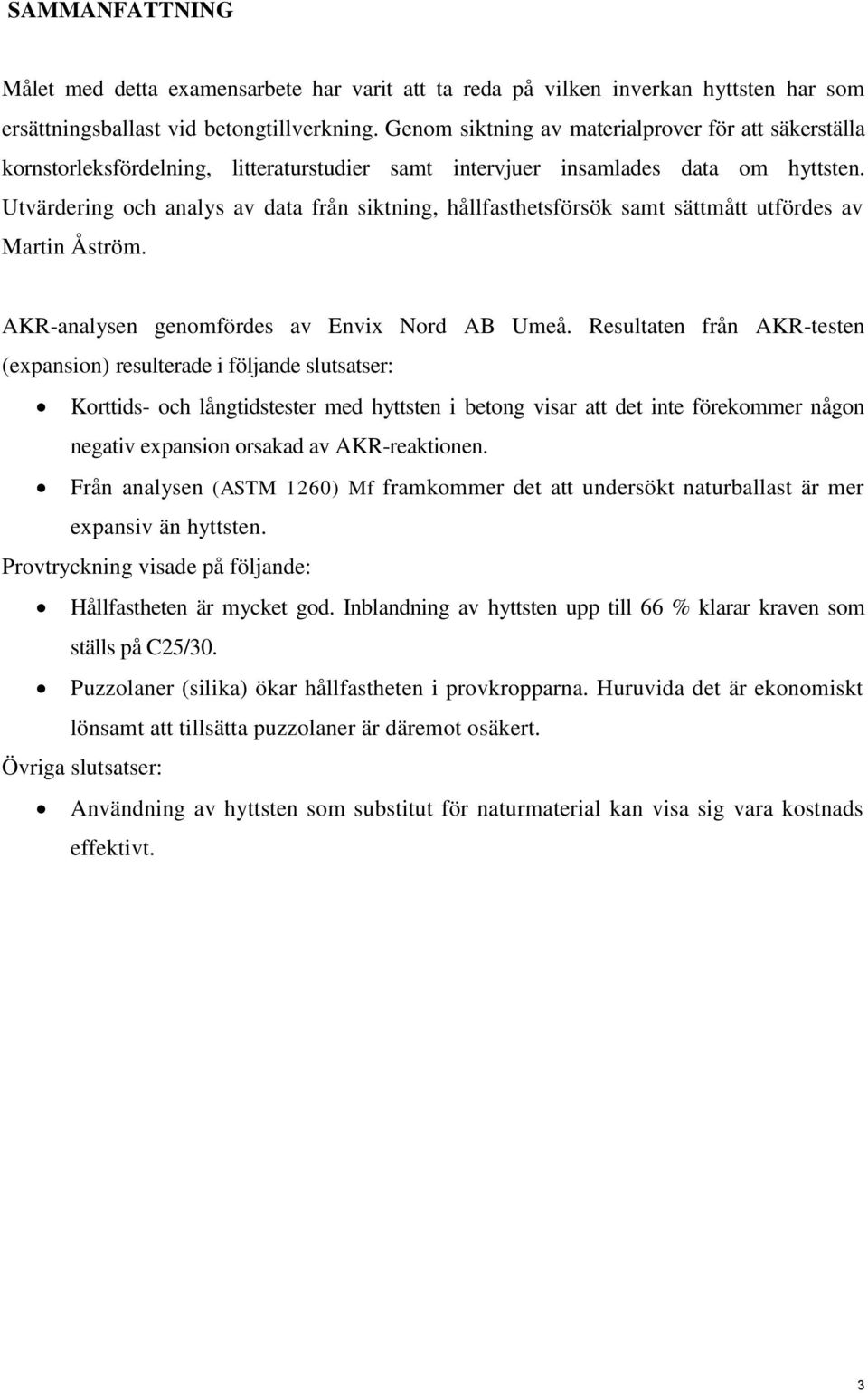 Utvärdering och analys av data från siktning, hållfasthetsförsök samt sättmått utfördes av Martin Åström. AKR-analysen genomfördes av Envix Nord AB Umeå.