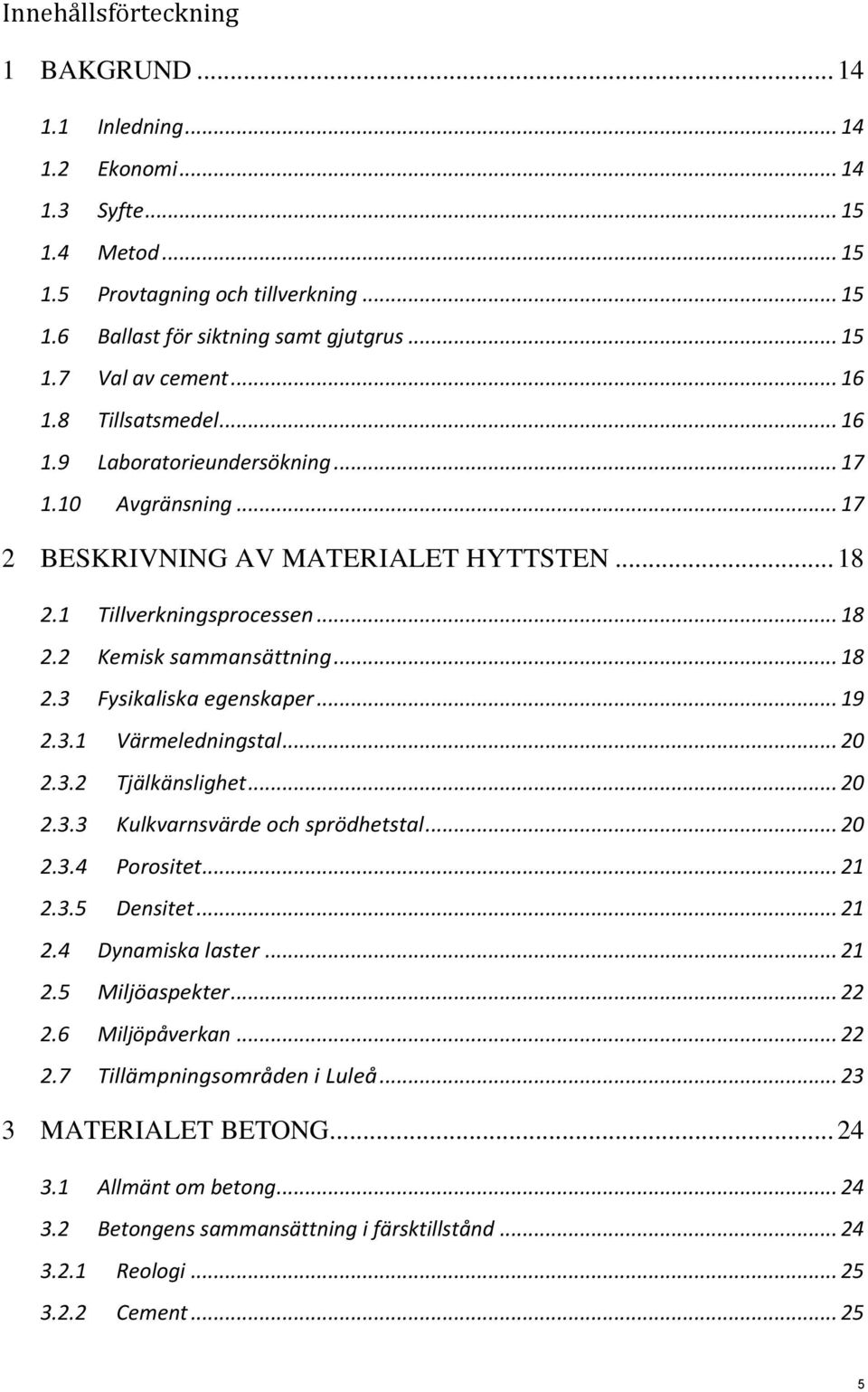 .. 19 2.3.1 Värmeledningstal... 20 2.3.2 Tjälkänslighet... 20 2.3.3 Kulkvarnsvärde och sprödhetstal... 20 2.3.4 Porositet... 21 2.3.5 Densitet... 21 2.4 Dynamiska laster... 21 2.5 Miljöaspekter... 22 2.