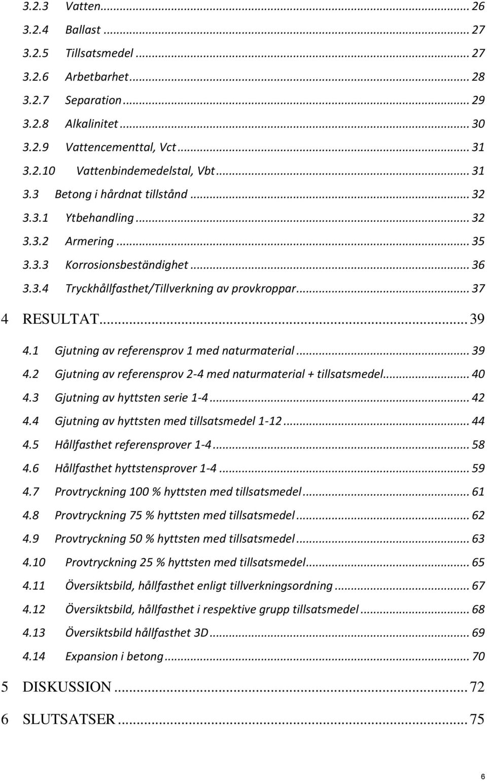 1 Gjutning av referensprov 1 med naturmaterial... 39 4.2 Gjutning av referensprov 2-4 med naturmaterial + tillsatsmedel... 40 4.3 Gjutning av hyttsten serie 1-4... 42 4.