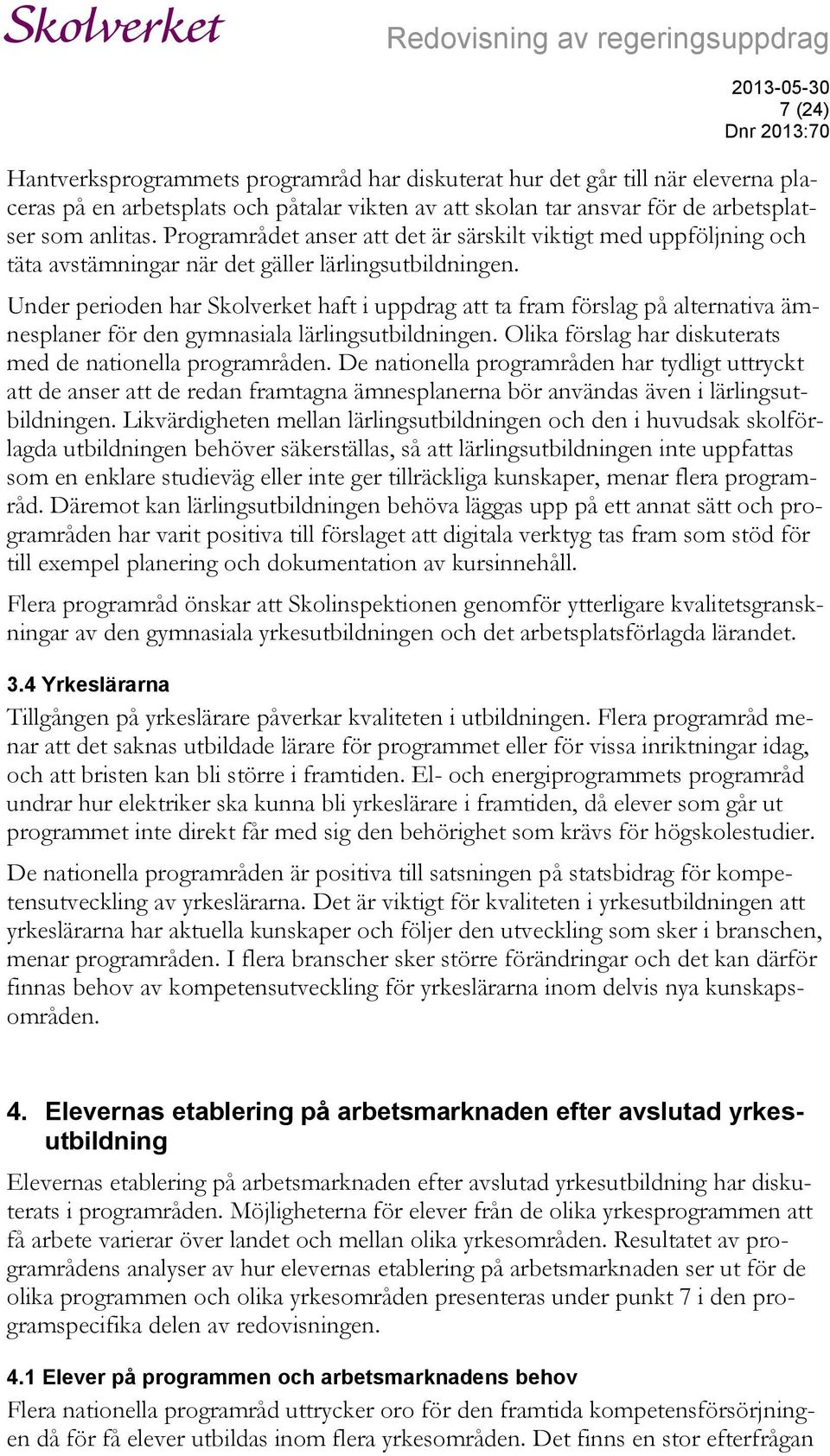 Under perioden har Skolverket haft i uppdrag att ta fram förslag på alternativa ämnesplaner för den gymnasiala lärlingsutbildningen. Olika förslag har diskuterats med de nationella programråden.